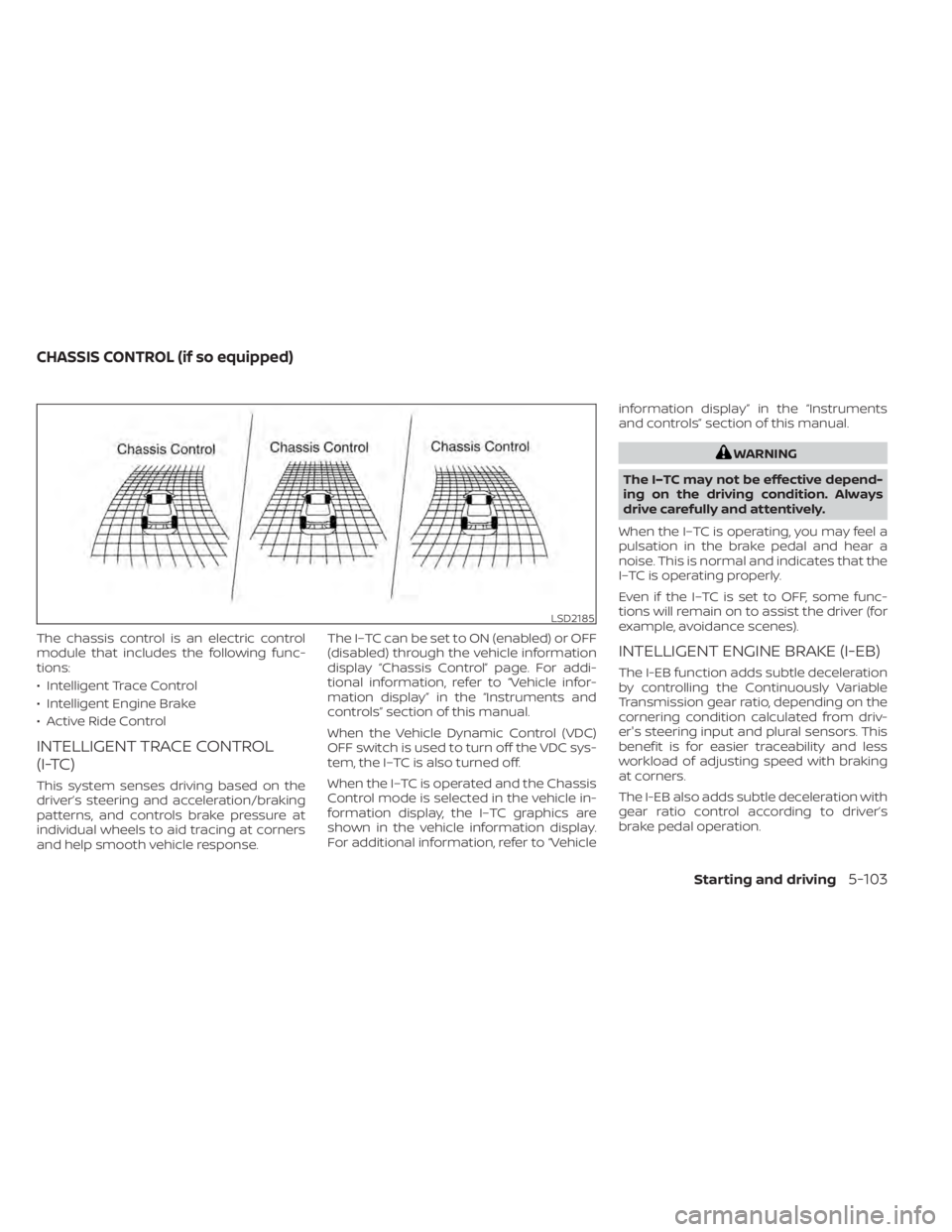 NISSAN KICKS 2022  Owners Manual The chassis control is an electric control
module that includes the following func-
tions:
• Intelligent Trace Control
• Intelligent Engine Brake
• Active Ride Control
INTELLIGENT TRACE CONTROL
