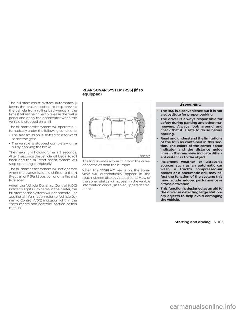 NISSAN KICKS 2022  Owners Manual The hill start assist system automatically
keeps the brakes applied to help prevent
the vehicle from rolling backwards in the
time it takes the driver to release the brake
pedal and apply the accelera