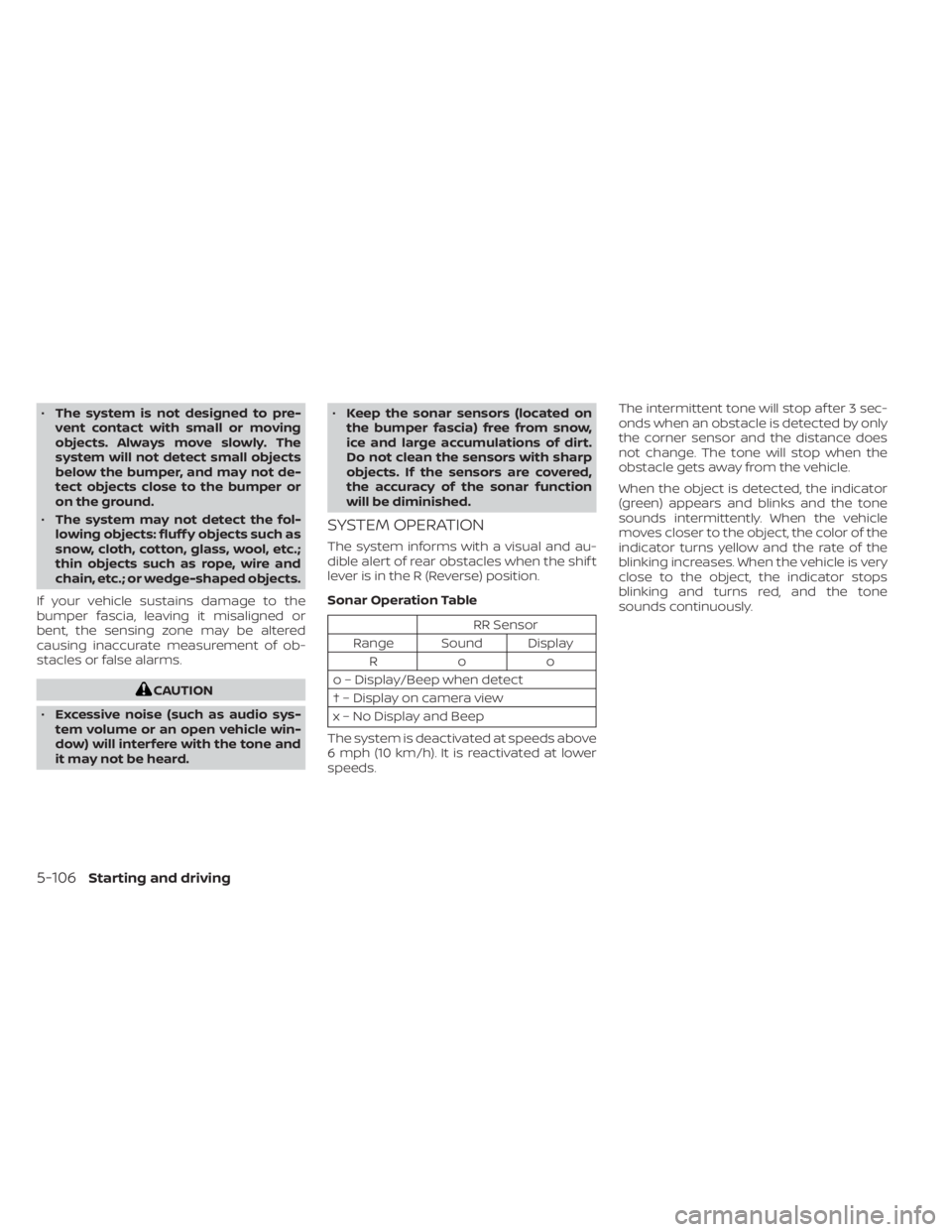 NISSAN KICKS 2022  Owners Manual •The system is not designed to pre-
vent contact with small or moving
objects. Always move slowly. The
system will not detect small objects
below the bumper, and may not de-
tect objects close to th