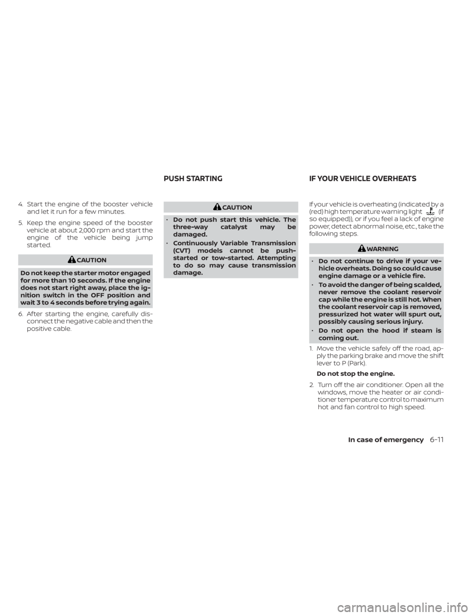 NISSAN KICKS 2022  Owners Manual 4. Start the engine of the booster vehicleand let it run for a few minutes.
5. Keep the engine speed of the booster vehicle at about 2,000 rpm and start the
engine of the vehicle being jump
started.(i