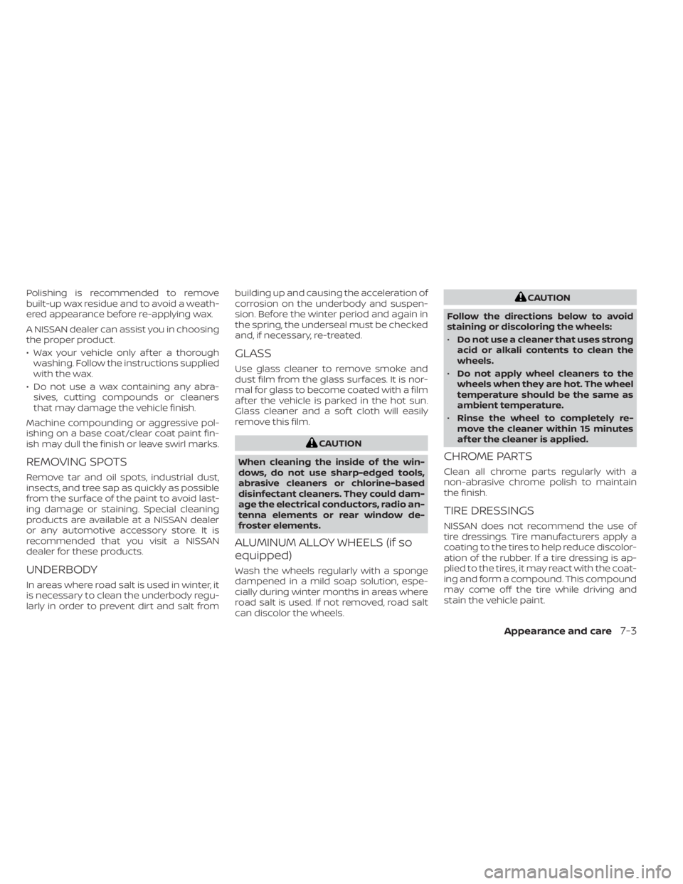NISSAN KICKS 2022  Owners Manual Polishing is recommended to remove
built-up wax residue and to avoid a weath-
ered appearance before re-applying wax.
A NISSAN dealer can assist you in choosing
the proper product.
• Wax your vehicl