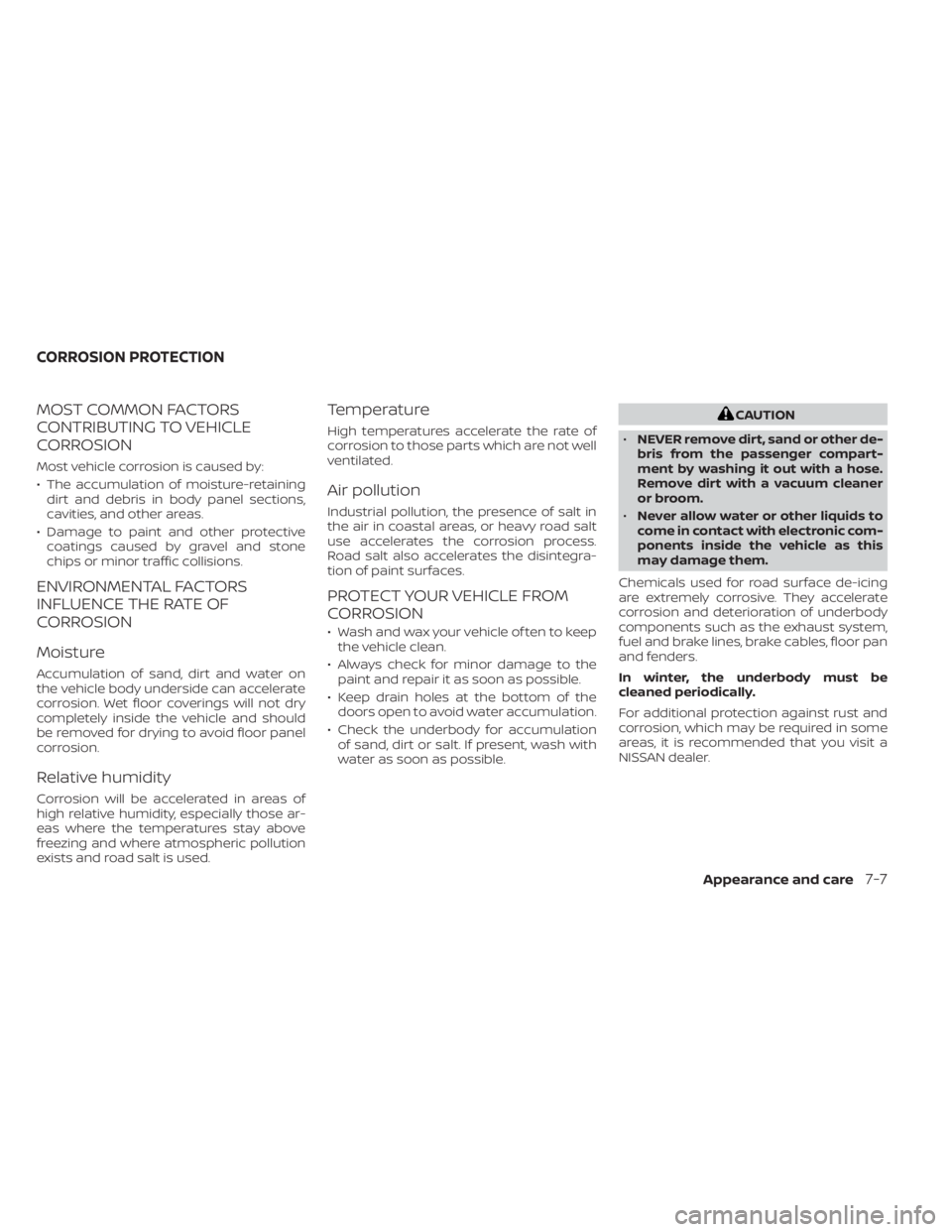 NISSAN KICKS 2022  Owners Manual MOST COMMON FACTORS
CONTRIBUTING TO VEHICLE
CORROSION
Most vehicle corrosion is caused by:
• The accumulation of moisture-retainingdirt and debris in body panel sections,
cavities, and other areas.

