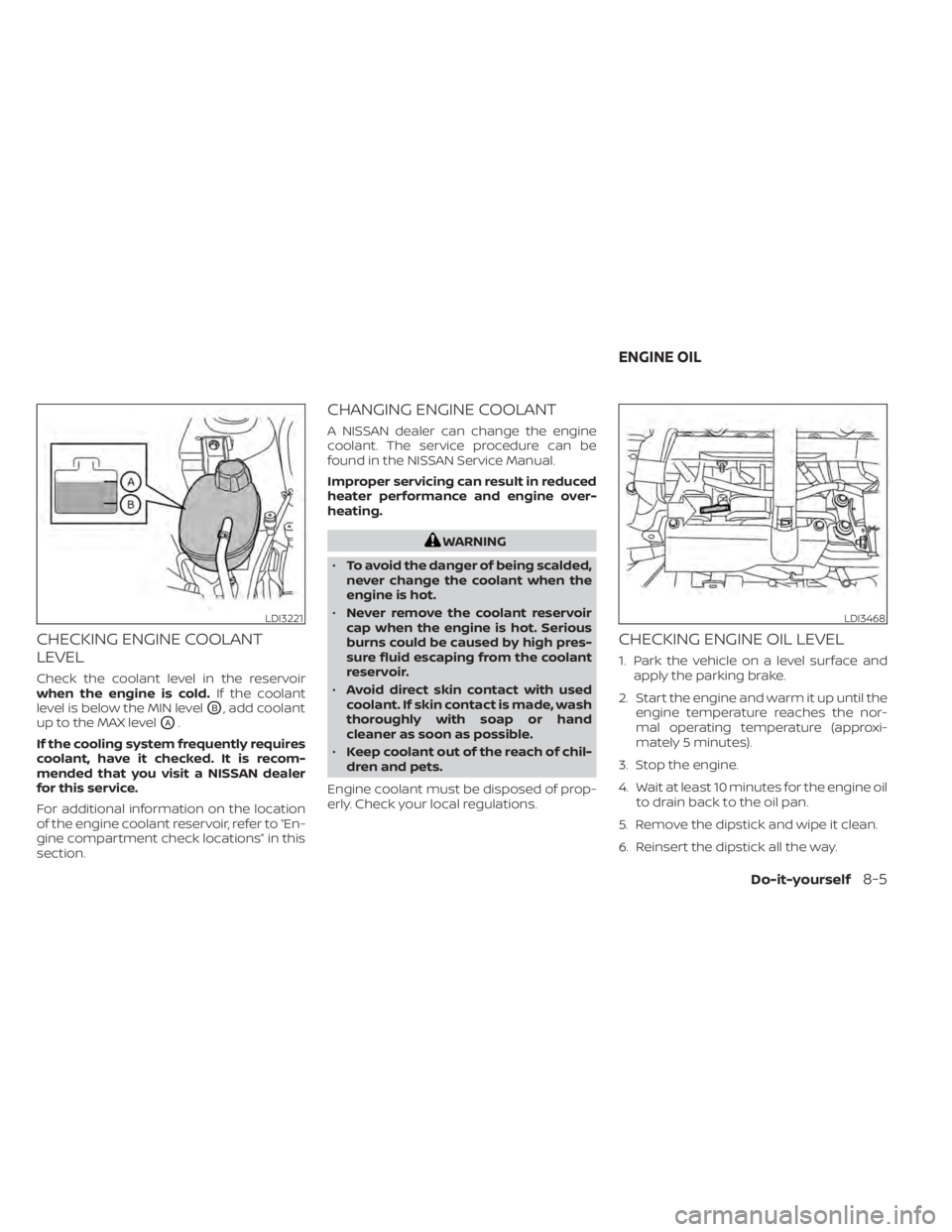 NISSAN KICKS 2022 Owners Manual CHECKING ENGINE COOLANT
LEVEL
Check the coolant level in the reservoir
when the engine is cold.If the coolant
level is below the MIN level
OB, add coolant
up to the MAX level
OA.
If the cooling system NISSAN KICKS 2022 Owners Manual CHECKING ENGINE COOLANT
LEVEL
Check the coolant level in the reservoir
when the engine is cold.If the coolant
level is below the MIN level
OB, add coolant
up to the MAX level
OA.
If the cooling system