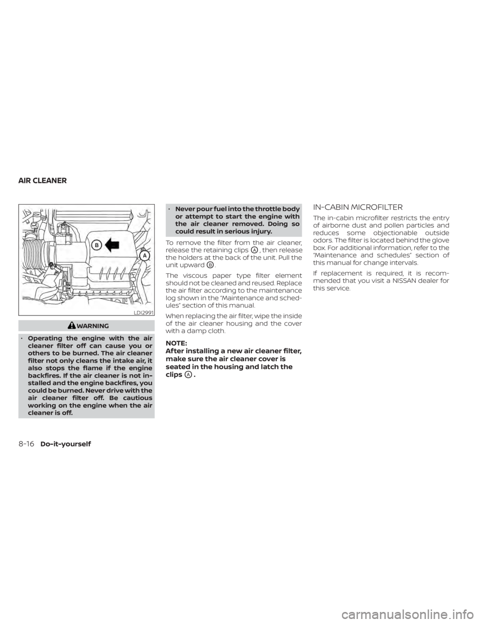 NISSAN KICKS 2022  Owners Manual WARNING
• Operating the engine with the air
cleaner filter off can cause you or
others to be burned. The air cleaner
filter not only cleans the intake air, it
also stops the flame if the engine
back