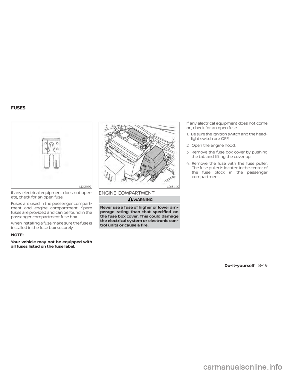 NISSAN KICKS 2022 Owners Manual If any electrical equipment does not oper-
ate, check for an open fuse.
Fuses are used in the passenger compart-
ment and engine compartment. Spare
fuses are provided and can be found in the
passenger NISSAN KICKS 2022 Owners Manual If any electrical equipment does not oper-
ate, check for an open fuse.
Fuses are used in the passenger compart-
ment and engine compartment. Spare
fuses are provided and can be found in the
passenger