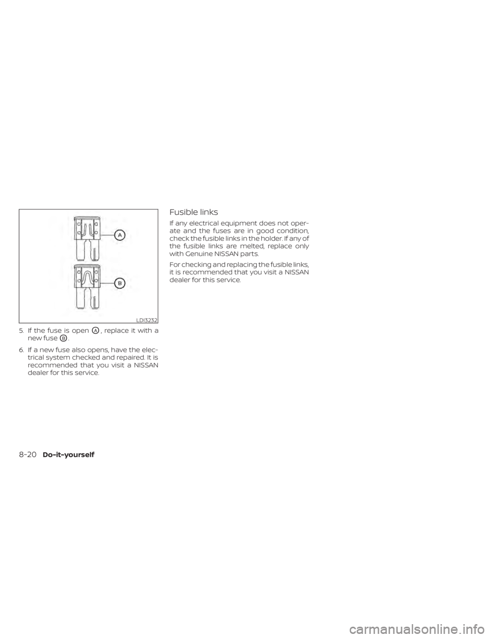 NISSAN KICKS 2022 Owners Manual 5. If the fuse is openOA, replace it with a
new fuse
OB.
6. If a new fuse also opens, have the elec- trical system checked and repaired. It is
recommended that you visit a NISSAN
dealer for this servi NISSAN KICKS 2022 Owners Manual 5. If the fuse is openOA, replace it with a
new fuse
OB.
6. If a new fuse also opens, have the elec- trical system checked and repaired. It is
recommended that you visit a NISSAN
dealer for this servi
