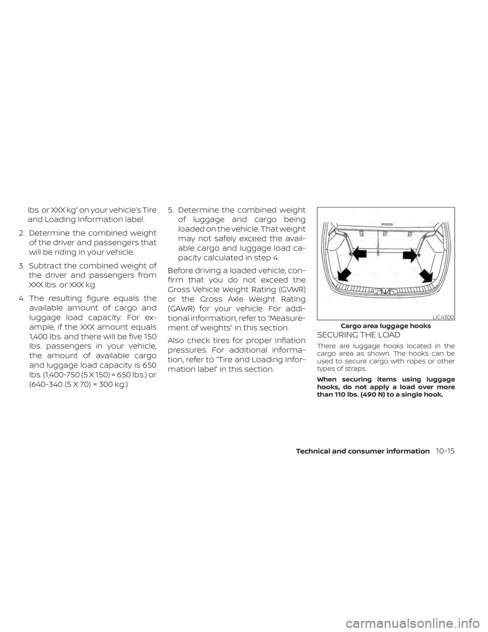 NISSAN KICKS 2022 Owners Manual lbs. or XXX kg” on your vehicle’s Tire
and Loading Information label.
2. Determine the combined weight of the driver and passengers that
will be riding in your vehicle.
3. Subtract the combined we NISSAN KICKS 2022 Owners Manual lbs. or XXX kg” on your vehicle’s Tire
and Loading Information label.
2. Determine the combined weight of the driver and passengers that
will be riding in your vehicle.
3. Subtract the combined we