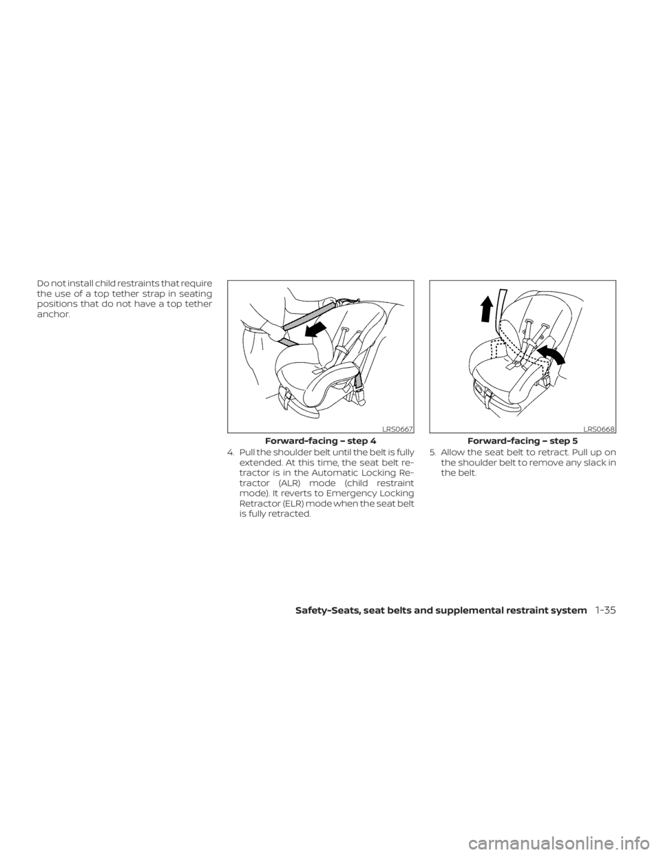 NISSAN KICKS 2022  Owners Manual Do not install child restraints that require
the use of a top tether strap in seating
positions that do not have a top tether
anchor.4. Pull the shoulder belt until the belt is fullyextended. At this 