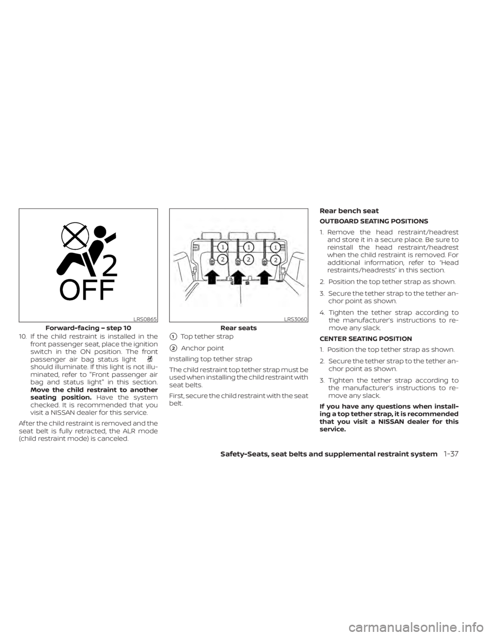 NISSAN KICKS 2022  Owners Manual 10. If the child restraint is installed in thefront passenger seat, place the ignition
switch in the ON position. The front
passenger air bag status light
should illuminate. If this light is not illu-