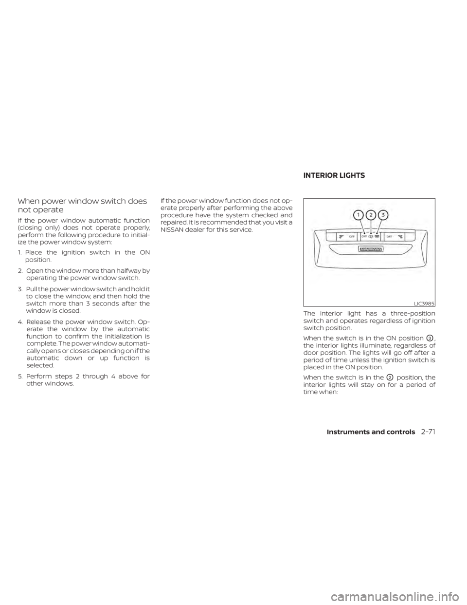 NISSAN KICKS 2021 Owners Guide When power window switch does
not operate
If the power window automatic function
(closing only) does not operate properly,
perform the following procedure to initial-
ize the power window system:
1. P