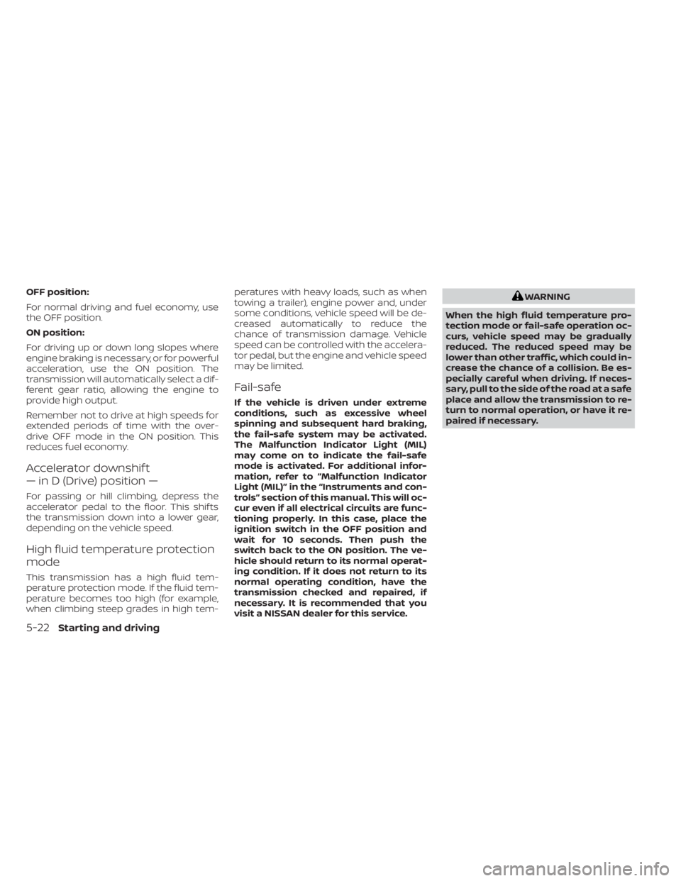 NISSAN KICKS 2021 Owners Manual OFF position:
For normal driving and fuel economy, use
the OFF position.
ON position:
For driving up or down long slopes where
engine braking is necessary, or for powerful
acceleration, use the ON pos NISSAN KICKS 2021 Owners Manual OFF position:
For normal driving and fuel economy, use
the OFF position.
ON position:
For driving up or down long slopes where
engine braking is necessary, or for powerful
acceleration, use the ON pos