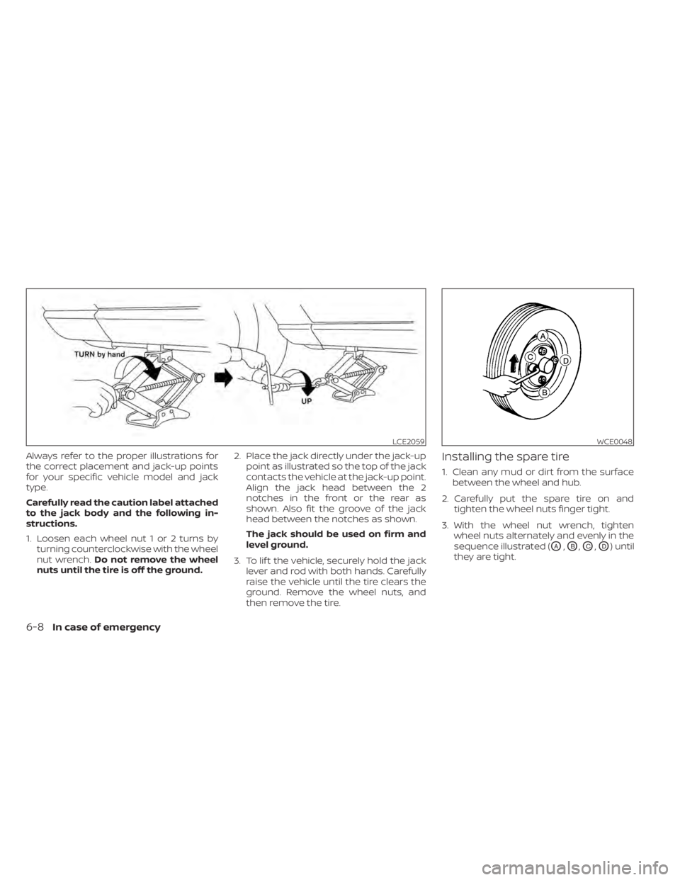 NISSAN KICKS 2021 Owners Manual Always refer to the proper illustrations for
the correct placement and jack-up points
for your specific vehicle model and jack
type.
Carefully read the caution label attached
to the jack body and the NISSAN KICKS 2021 Owners Manual Always refer to the proper illustrations for
the correct placement and jack-up points
for your specific vehicle model and jack
type.
Carefully read the caution label attached
to the jack body and the