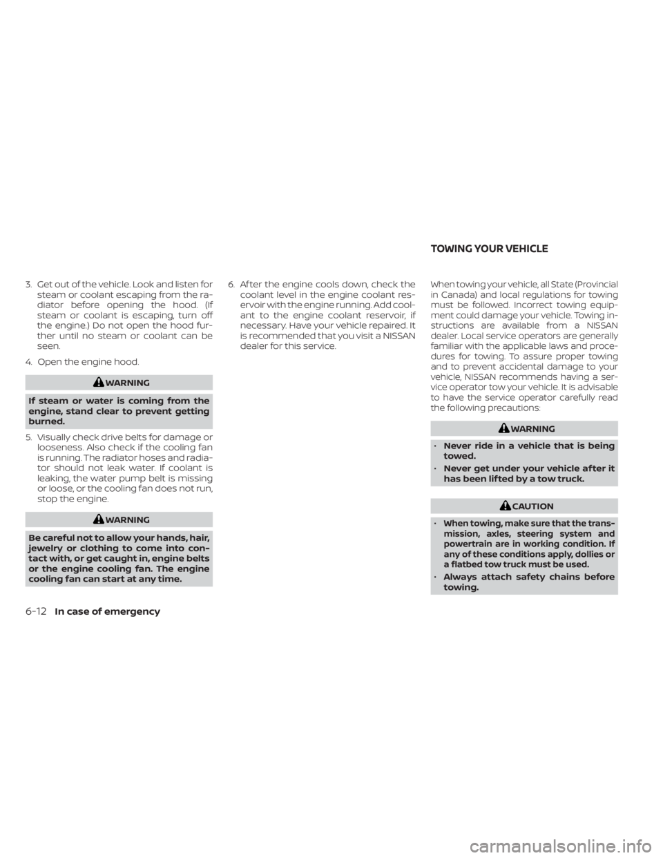 NISSAN KICKS 2021  Owners Manual 3. Get out of the vehicle. Look and listen forsteam or coolant escaping from the ra-
diator before opening the hood. (If
steam or coolant is escaping, turn off
the engine.) Do not open the hood fur-
t