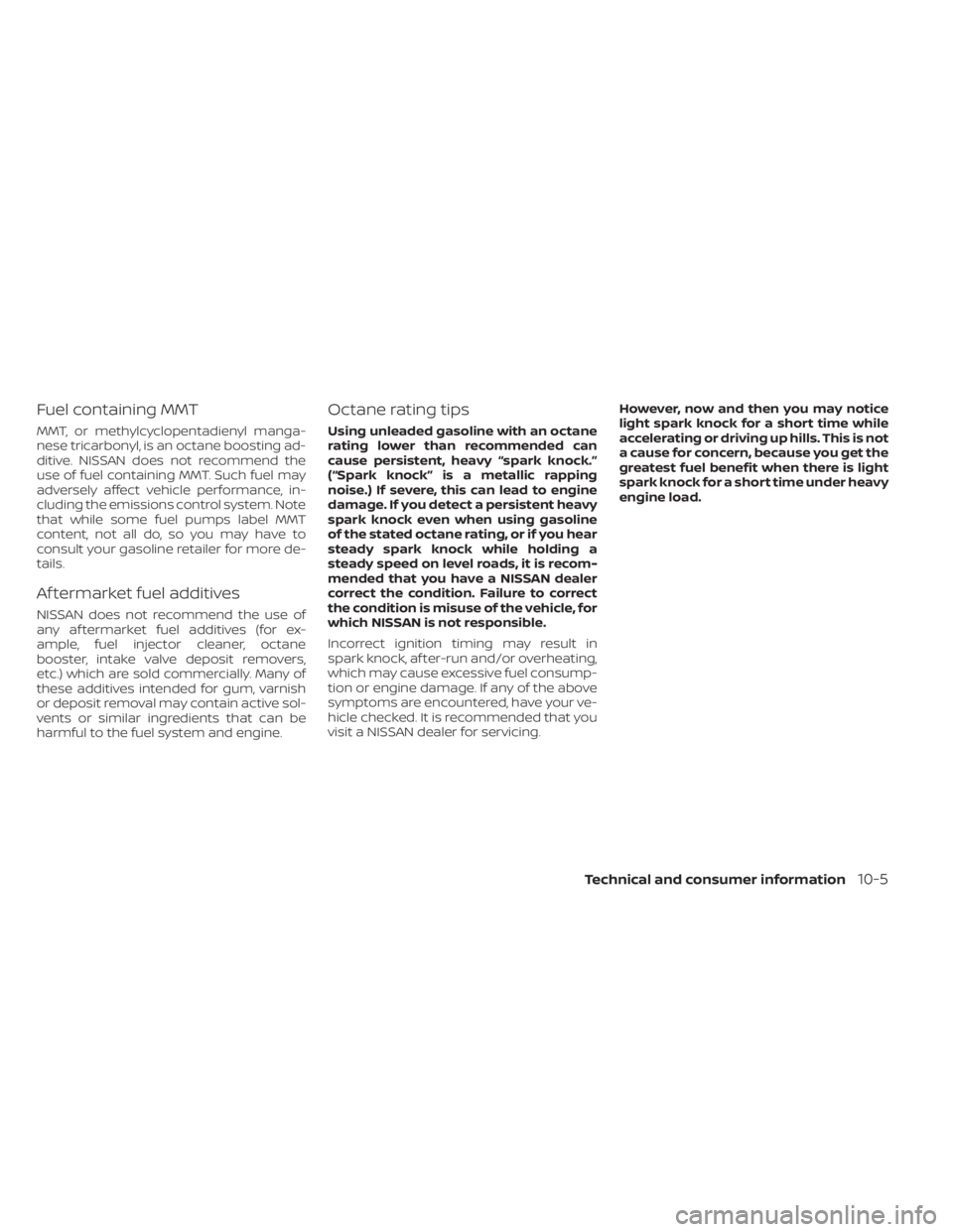 NISSAN KICKS 2021  Owners Manual Fuel containing MMT
MMT, or methylcyclopentadienyl manga-
nese tricarbonyl, is an octane boosting ad-
ditive. NISSAN does not recommend the
use of fuel containing MMT. Such fuel may
adversely affect v