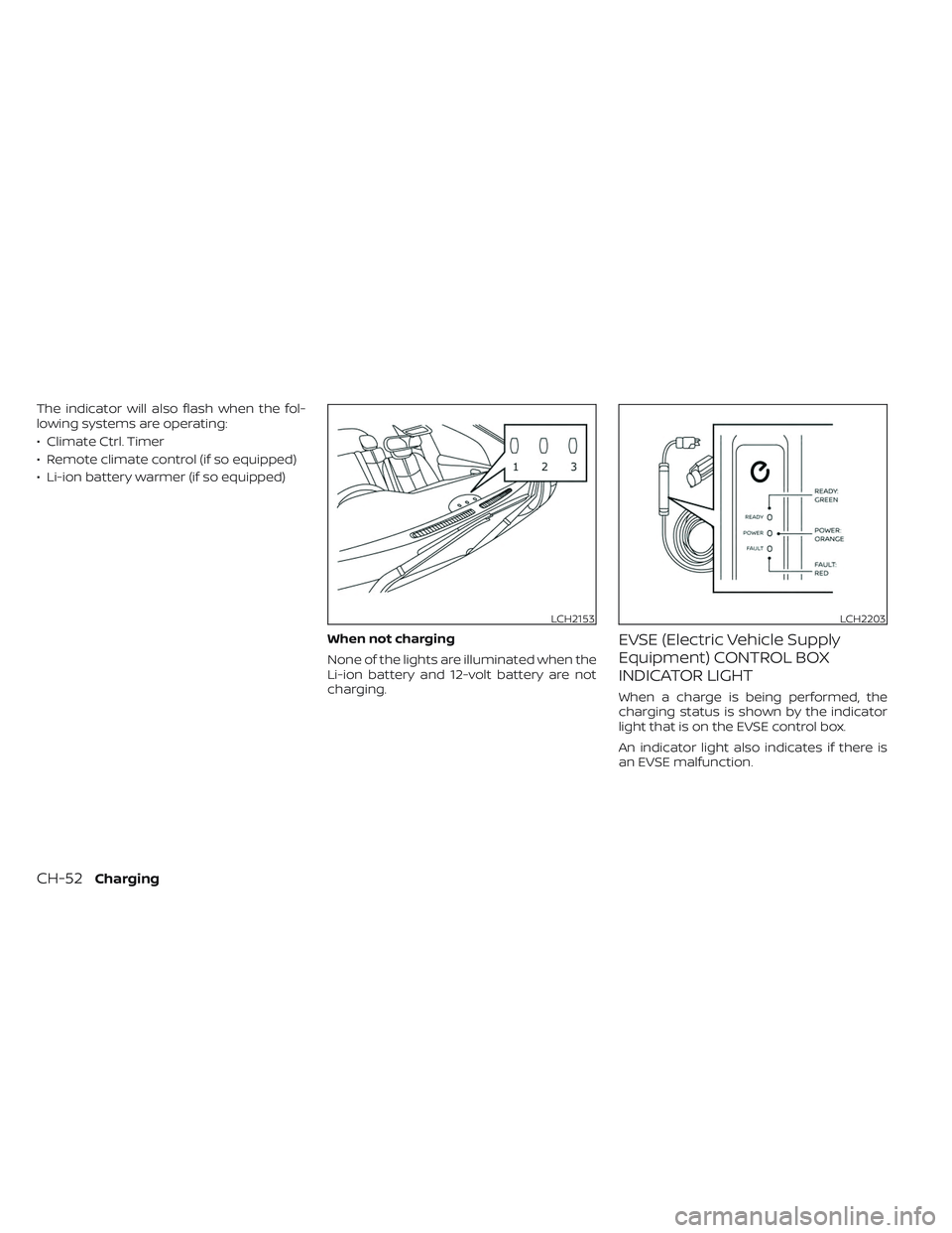 NISSAN LEAF 2023  Owners Manual The indicator will also flash when the fol-
lowing systems are operating:
• Climate Ctrl. Timer
• Remote climate control (if so equipped)
• Li-ion battery warmer (if so equipped)When not chargin