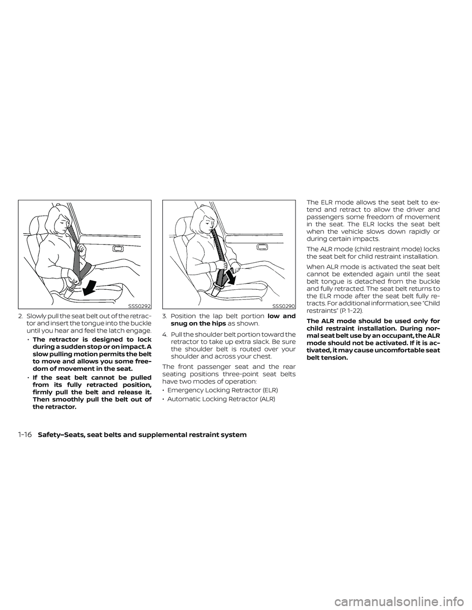 NISSAN LEAF 2023  Owners Manual 2. Slowly pull the seat belt out of the retrac-tor and insert the tongue into the buckle
until you hear and feel the latch engage.
• The retractor is designed to lock
during a sudden stop or on impa