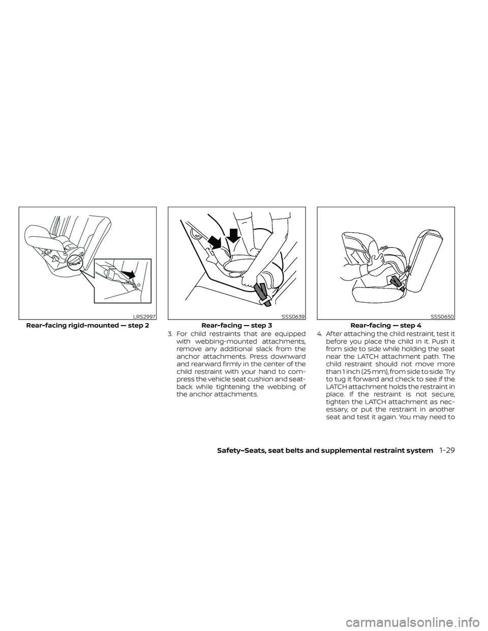 NISSAN LEAF 2023  Owners Manual 3. For child restraints that are equippedwith webbing-mounted attachments,
remove any additional slack from the
anchor attachments. Press downward
and rearward firmly in the center of the
child restra