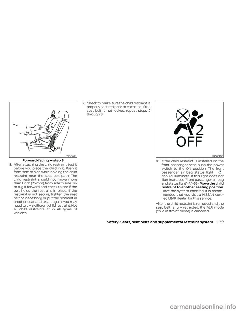 NISSAN LEAF 2023  Owners Manual 8. Af ter attaching the child restraint, test itbefore you place the child in it. Push it
from side to side while holding the child
restraint near the seat belt path. The
child restraint should not mo