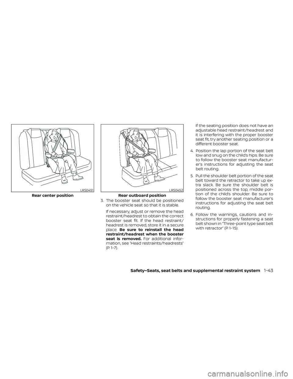 NISSAN LEAF 2023  Owners Manual 3. The booster seat should be positionedon the vehicle seat so that it is stable.
If necessary, adjust or remove the head
restraint/headrest to obtain the correct
booster seat fit. If the head restrai