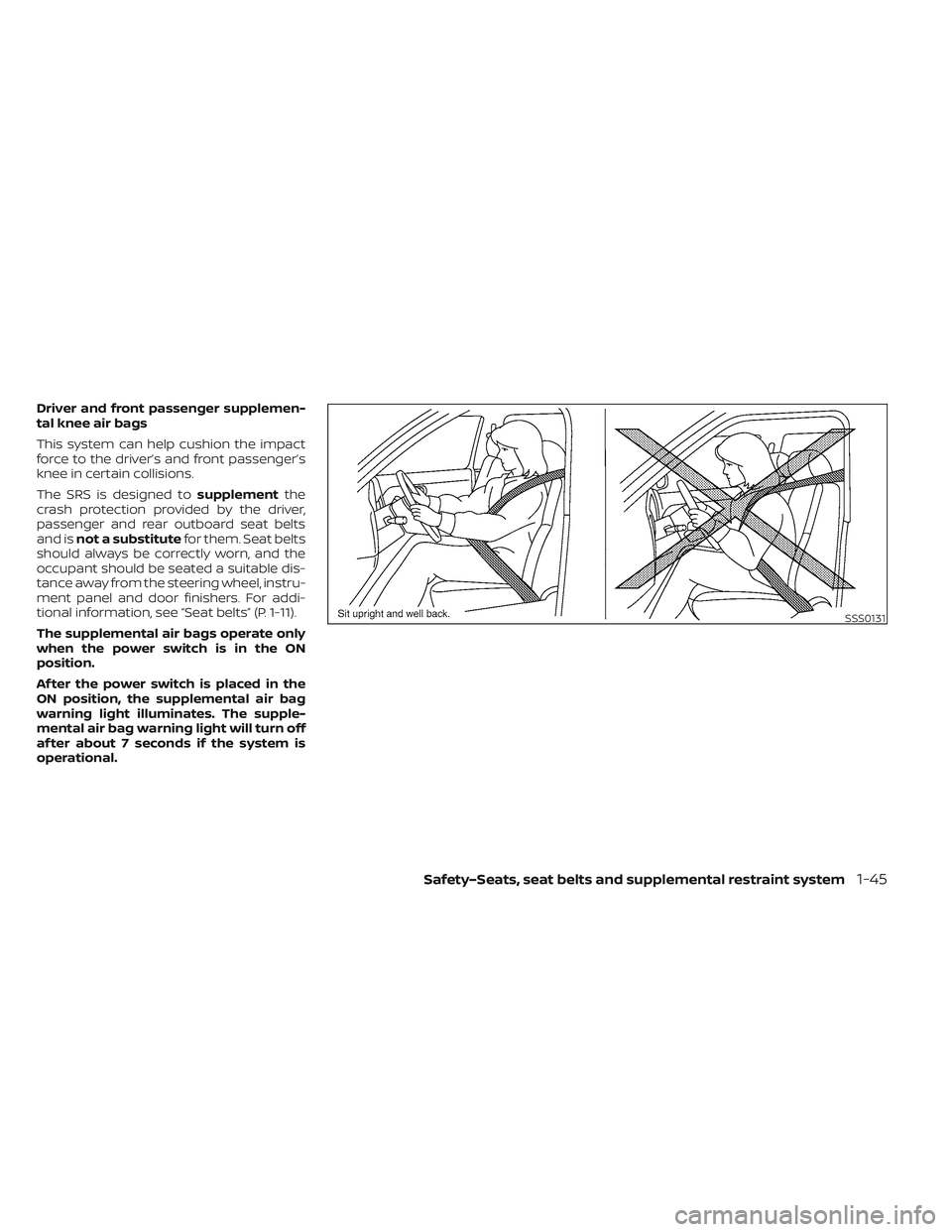 NISSAN LEAF 2023  Owners Manual Driver and front passenger supplemen-
tal knee air bags
This system can help cushion the impact
force to the driver’s and front passenger’s
knee in certain collisions.
The SRS is designed tosupple