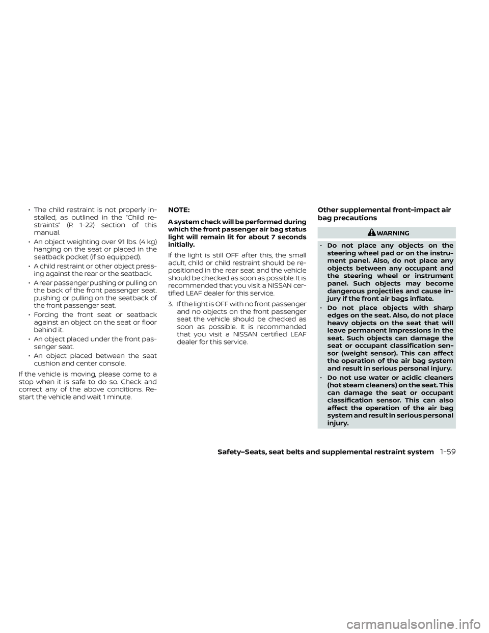 NISSAN LEAF 2023  Owners Manual • The child restraint is not properly in-stalled, as outlined in the “Child re-
straints” (P. 1-22) section of this
manual.
• An object weighting over 9.1 lbs. (4 kg) hanging on the seat or pl