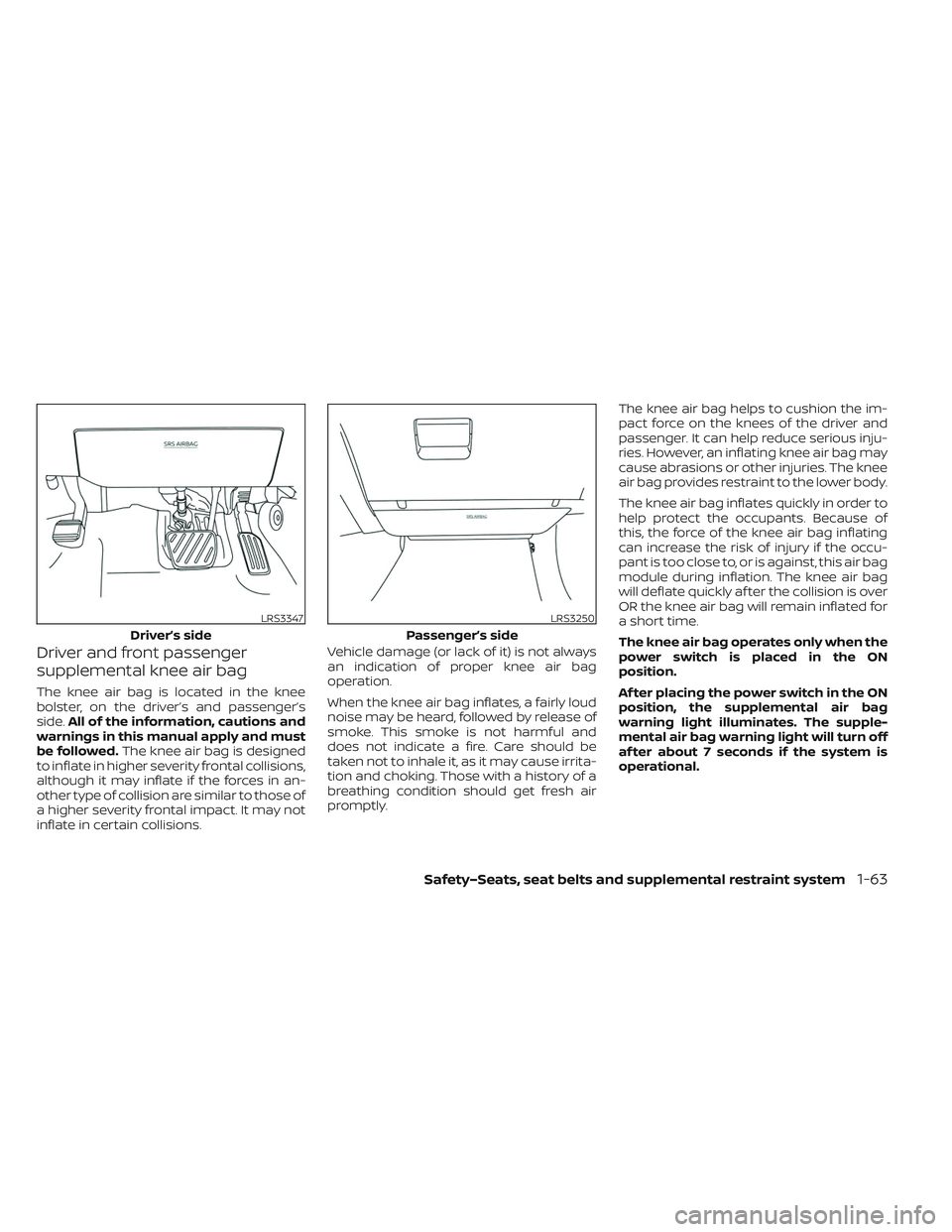 NISSAN LEAF 2023  Owners Manual Driver and front passenger
supplemental knee air bag
The knee air bag is located in the knee
bolster, on the driver’s and passenger’s
side.All of the information, cautions and
warnings in this man