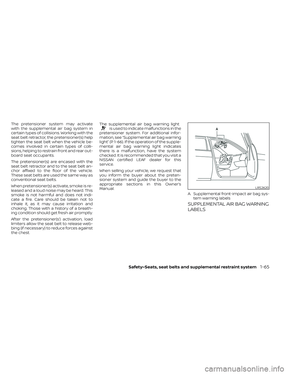NISSAN LEAF 2023  Owners Manual The pretensioner system may activate
with the supplemental air bag system in
certain types of collisions. Working with the
seat belt retractor, the pretensioner(s) help
tighten the seat belt when the 