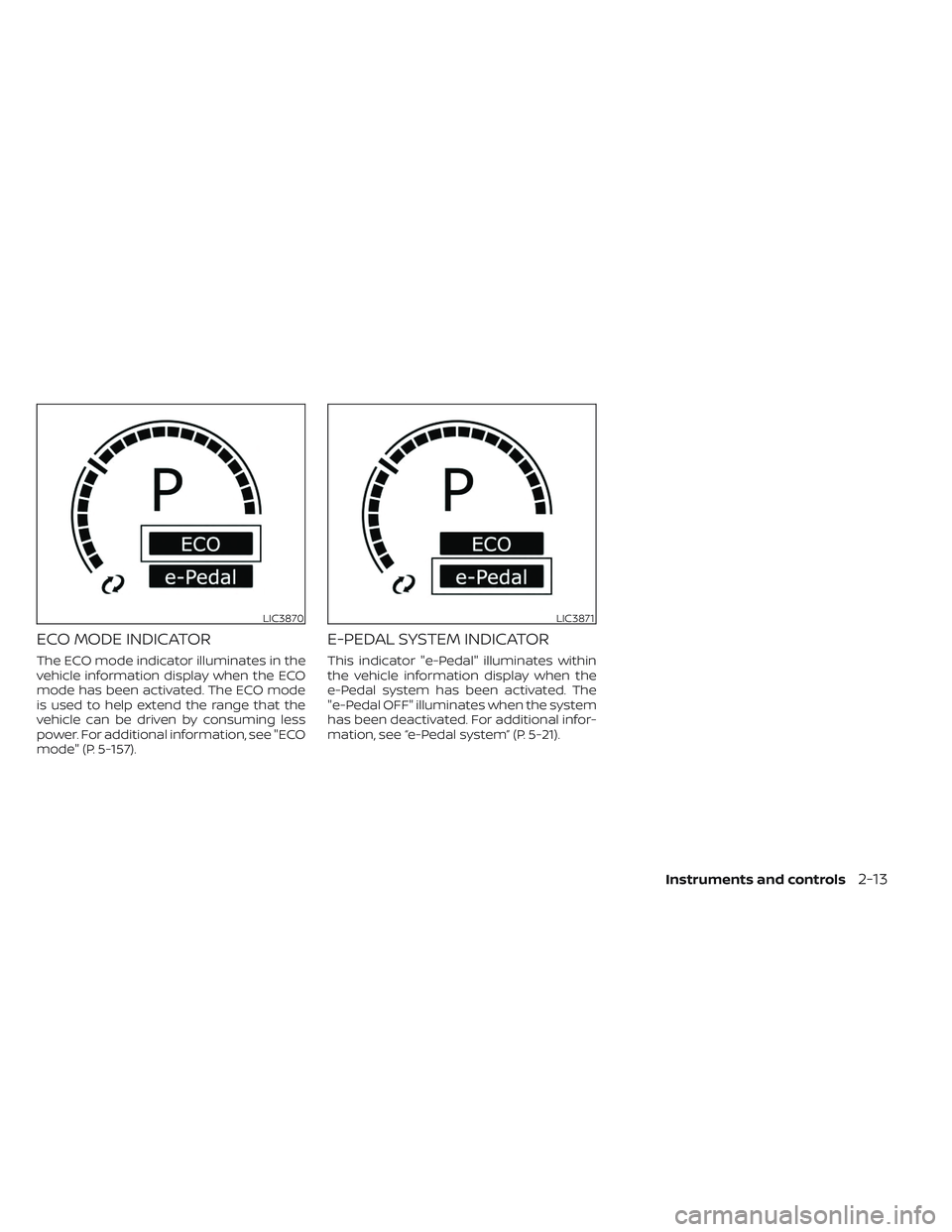 NISSAN LEAF 2023  Owners Manual ECO MODE INDICATOR
The ECO mode indicator illuminates in the
vehicle information display when the ECO
mode has been activated. The ECO mode
is used to help extend the range that the
vehicle can be dri