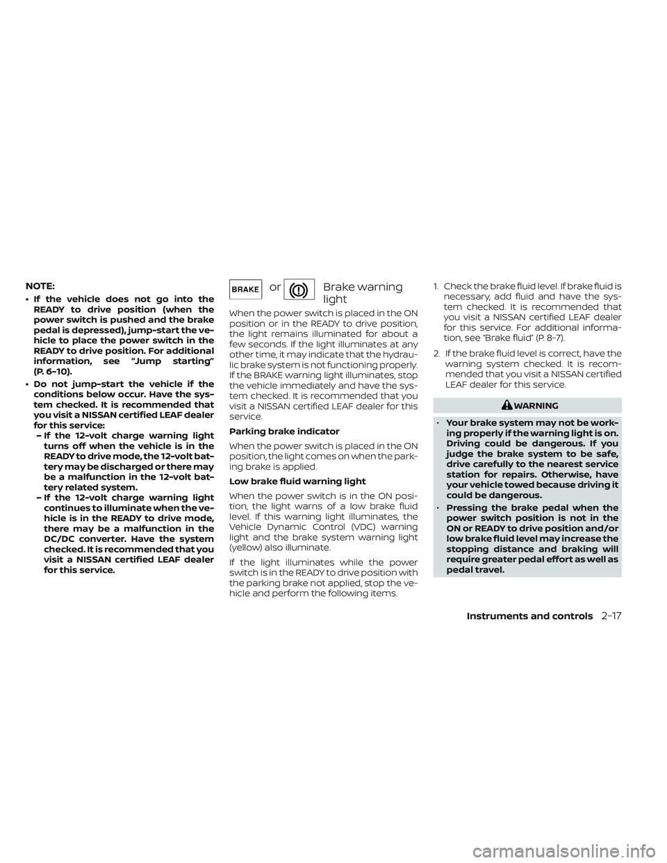NISSAN LEAF 2023  Owners Manual NOTE:
• If the vehicle does not go into theREADY to drive position (when the
power switch is pushed and the brake
pedal is depressed), jump-start the ve-
hicle to place the power switch in the
READY