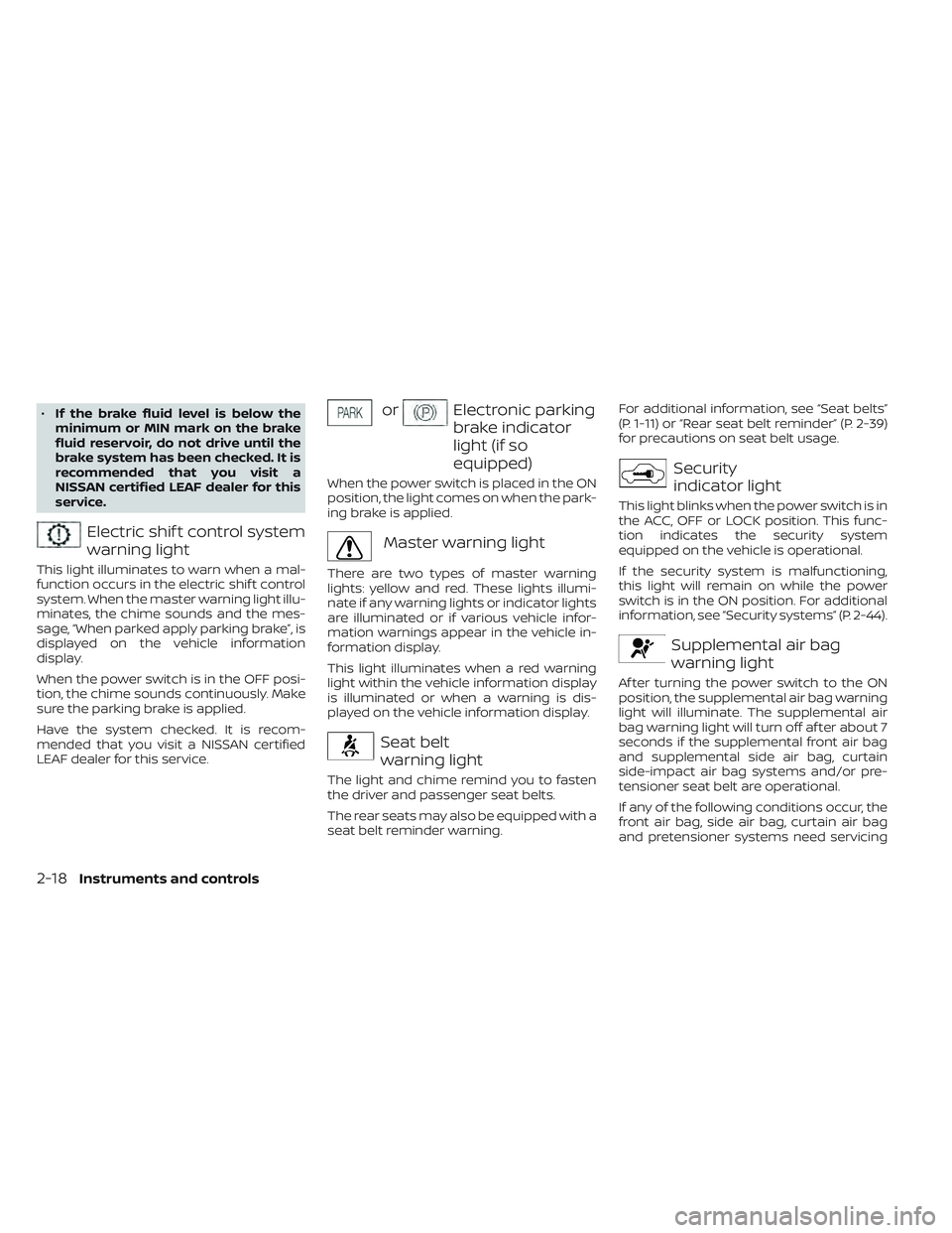 NISSAN LEAF 2023  Owners Manual •If the brake fluid level is below the
minimum or MIN mark on the brake
fluid reservoir, do not drive until the
brake system has been checked. It is
recommended that you visit a
NISSAN certified LEA