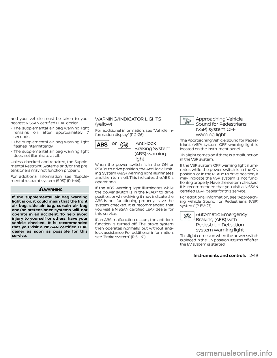NISSAN LEAF 2023  Owners Manual and your vehicle must be taken to your
nearest NISSAN certified LEAF dealer.
• The supplemental air bag warning lightremains on af ter approximately 7
seconds.
• The supplemental air bag warning l