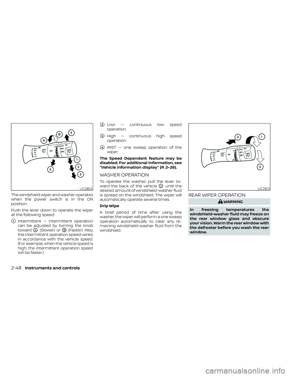 NISSAN LEAF 2023  Owners Manual The windshield wiper and washer operates
when the power switch is in the ON
position.
Push the lever down to operate the wiper
at the following speed:
1Intermittent — intermittent operation
can be 