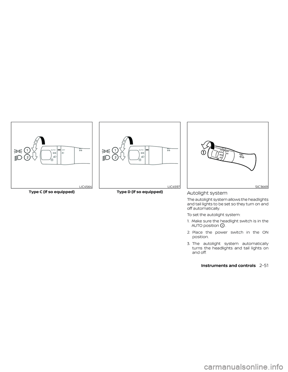 NISSAN LEAF 2023  Owners Manual Autolight system
The autolight system allows the headlights
and tail lights to be set so they turn on and
off automatically.
To set the autolight system:
1. Make sure the headlight switch is in theAUT