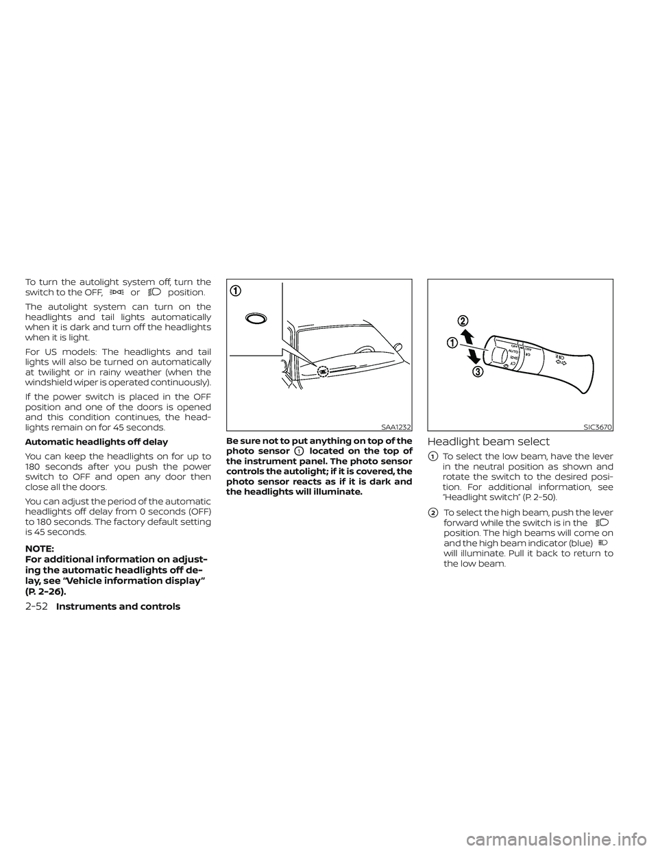 NISSAN LEAF 2023  Owners Manual To turn the autolight system off, turn the
switch to the OFF,orposition.
The autolight system can turn on the
headlights and tail lights automatically
when it is dark and turn off the headlights
when 