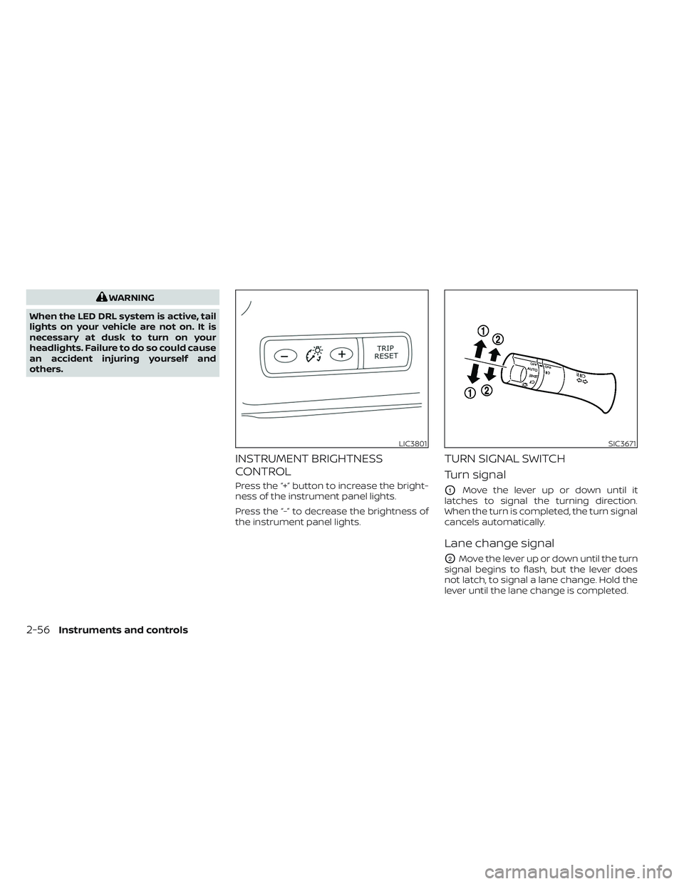 NISSAN LEAF 2023  Owners Manual WARNING
When the LED DRL system is active, tail
lights on your vehicle are not on. It is
necessary at dusk to turn on your
headlights. Failure to do so could cause
an accident injuring yourself and
ot