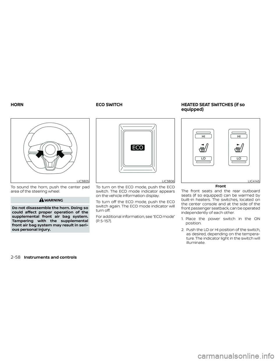 NISSAN LEAF 2023  Owners Manual To sound the horn, push the center pad
area of the steering wheel.
WARNING
Do not disassemble the horn. Doing so
could affect proper operation of the
supplemental front air bag system.
Tampering with 