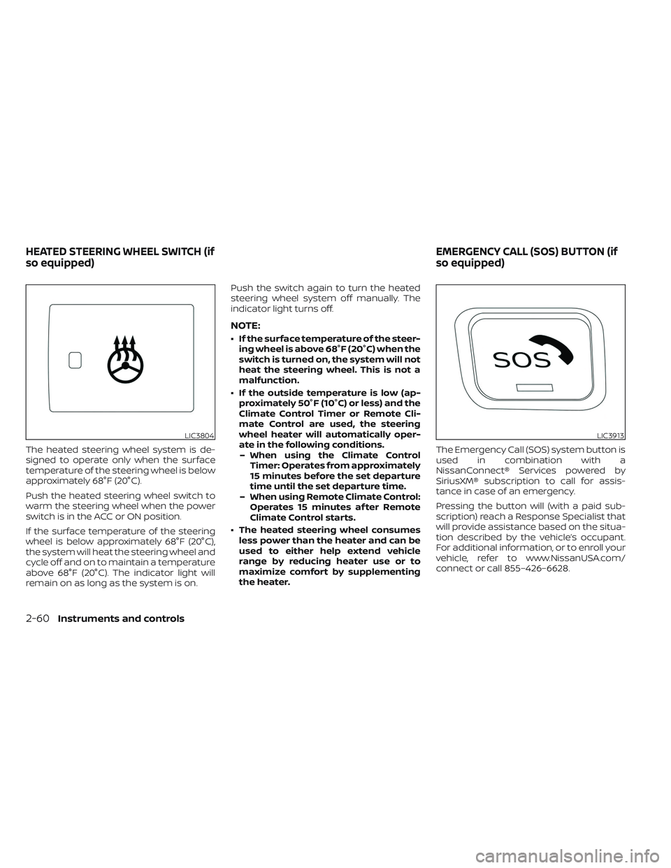 NISSAN LEAF 2023  Owners Manual The heated steering wheel system is de-
signed to operate only when the surface
temperature of the steering wheel is below
approximately 68°F (20°C).
Push the heated steering wheel switch to
warm th