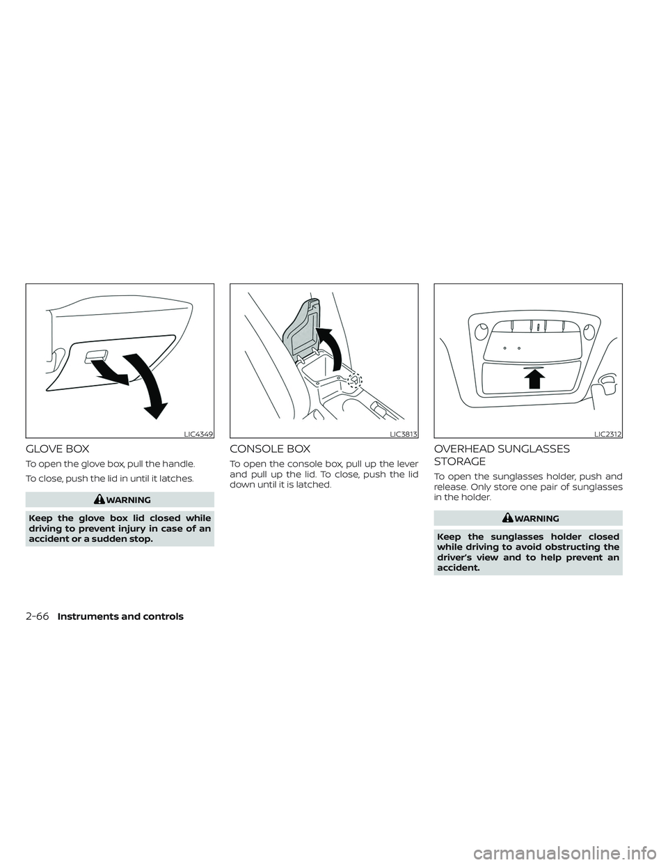 NISSAN LEAF 2023  Owners Manual GLOVE BOX
To open the glove box, pull the handle.
To close, push the lid in until it latches.
WARNING
Keep the glove box lid closed while
driving to prevent injury in case of an
accident or a sudden s