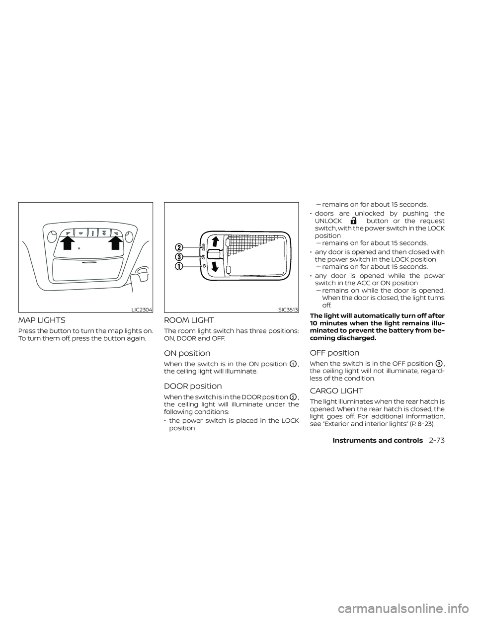 NISSAN LEAF 2023  Owners Manual MAP LIGHTS
Press the button to turn the map lights on.
To turn them off, press the button again.
ROOM LIGHT
The room light switch has three positions:
ON, DOOR and OFF.
ON position
When the switch is 