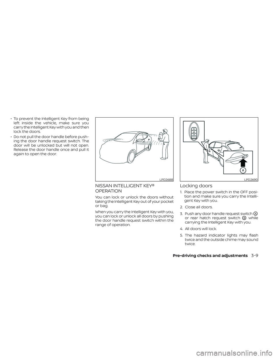 NISSAN LEAF 2023  Owners Manual • To prevent the Intelligent Key from beinglef t inside the vehicle, make sure you
carry the Intelligent Key with you and then
lock the doors.
• Do not pull the door handle before push- ing the do