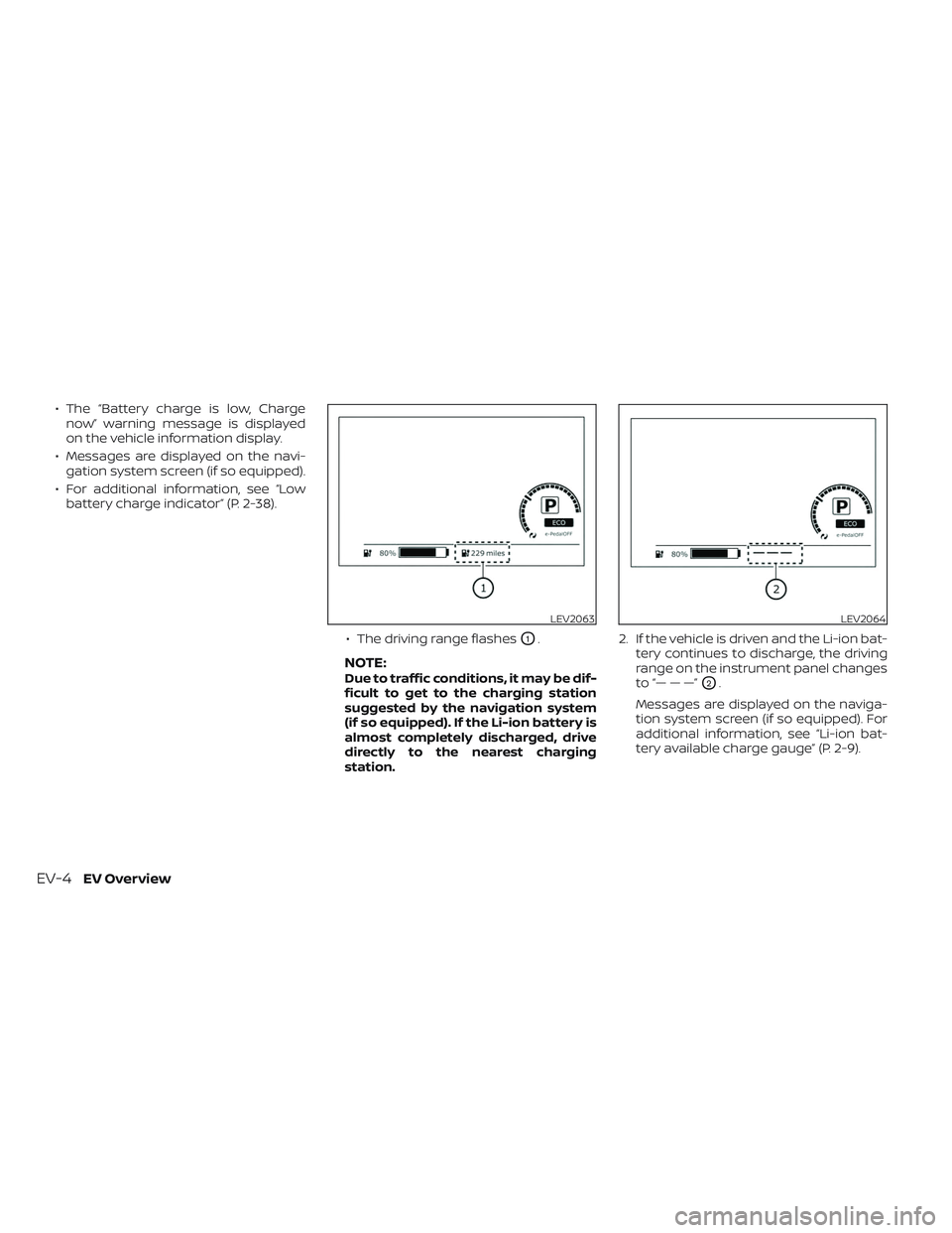 NISSAN LEAF 2023 Owners Manual • The “Battery charge is low, Chargenow” warning message is displayed
on the vehicle information display.
• Messages are displayed on the navi- gation system screen (if so equipped).
• For a