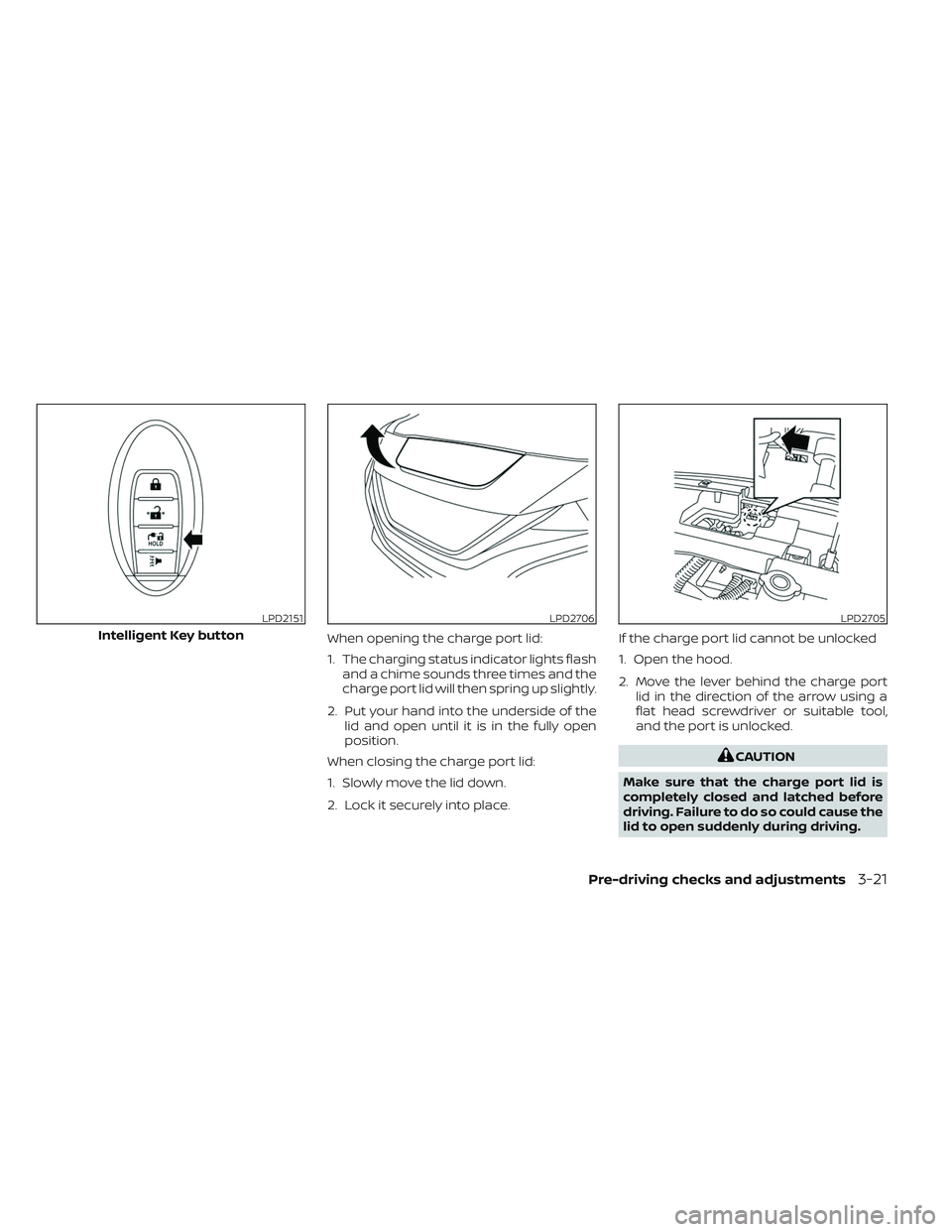 NISSAN LEAF 2023 Owners Manual When opening the charge port lid:
1. The charging status indicator lights flashand a chime sounds three times and the
charge port lid will then spring up slightly.
2. Put your hand into the underside NISSAN LEAF 2023 Owners Manual When opening the charge port lid:
1. The charging status indicator lights flashand a chime sounds three times and the
charge port lid will then spring up slightly.
2. Put your hand into the underside