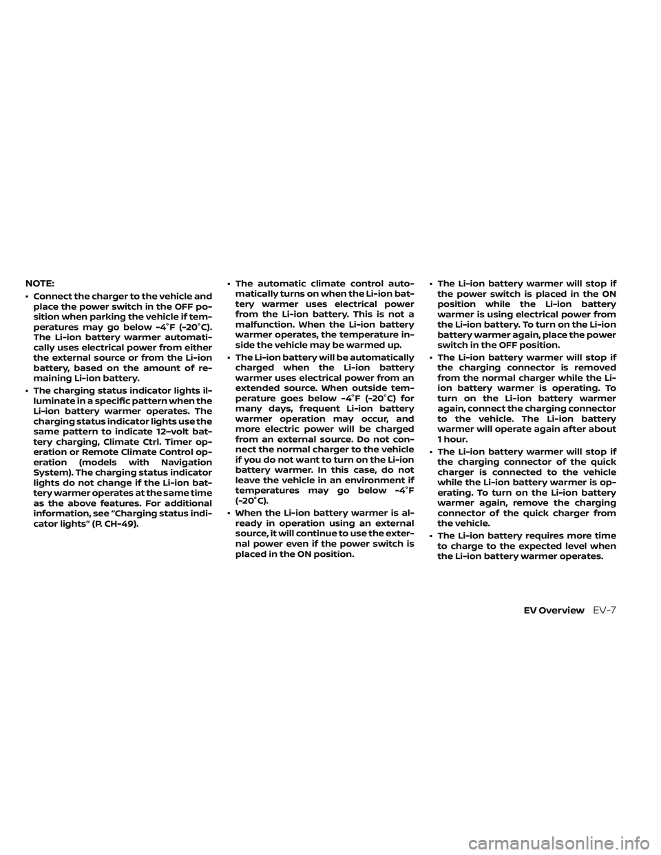 NISSAN LEAF 2023 Owners Manual NOTE:
• Connect the charger to the vehicle andplace the power switch in the OFF po-
sition when parking the vehicle if tem-
peratures may go below -4°F (-20°C).
The Li-ion battery warmer automati-