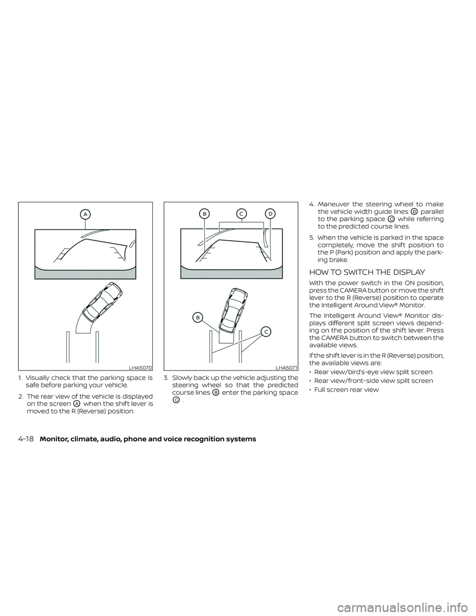 NISSAN LEAF 2023  Owners Manual 1. Visually check that the parking space issafe before parking your vehicle.
2. The rear view of the vehicle is displayed on the screen
OAwhen the shif t lever is
moved to the R (Reverse) position. 3.