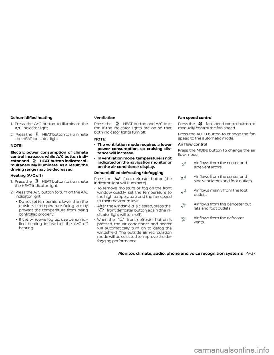 NISSAN LEAF 2023  Owners Manual Dehumidified heating
1. Press the A/C button to illuminate theA/C indicator light.
2. Press the
HEAT button to illuminate
the HEAT indicator light
NOTE:
Electric power consumption of climate
control i