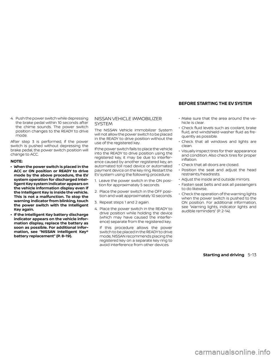 NISSAN LEAF 2023 Owners Manual 4. Push the power switch while depressingthe brake pedal within 10 seconds af ter
the chime sounds. The power switch
position changes to the READY to drive
mode.
Af ter step 3 is performed, if the pow NISSAN LEAF 2023 Owners Manual 4. Push the power switch while depressingthe brake pedal within 10 seconds af ter
the chime sounds. The power switch
position changes to the READY to drive
mode.
Af ter step 3 is performed, if the pow