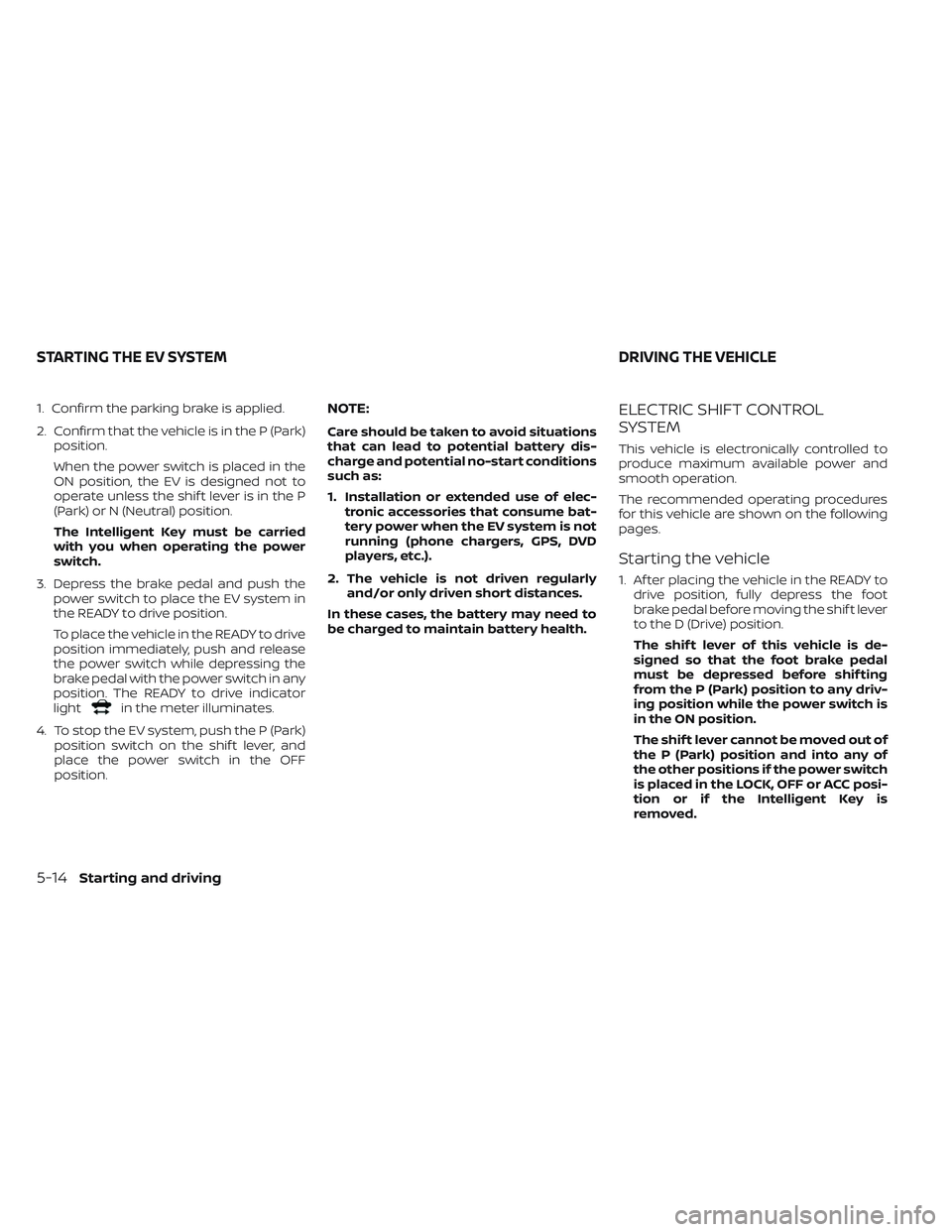 NISSAN LEAF 2023 Owners Manual 1. Confirm the parking brake is applied.
2. Confirm that the vehicle is in the P (Park)position.
When the power switch is placed in the
ON position, the EV is designed not to
operate unless the shif t NISSAN LEAF 2023 Owners Manual 1. Confirm the parking brake is applied.
2. Confirm that the vehicle is in the P (Park)position.
When the power switch is placed in the
ON position, the EV is designed not to
operate unless the shif t