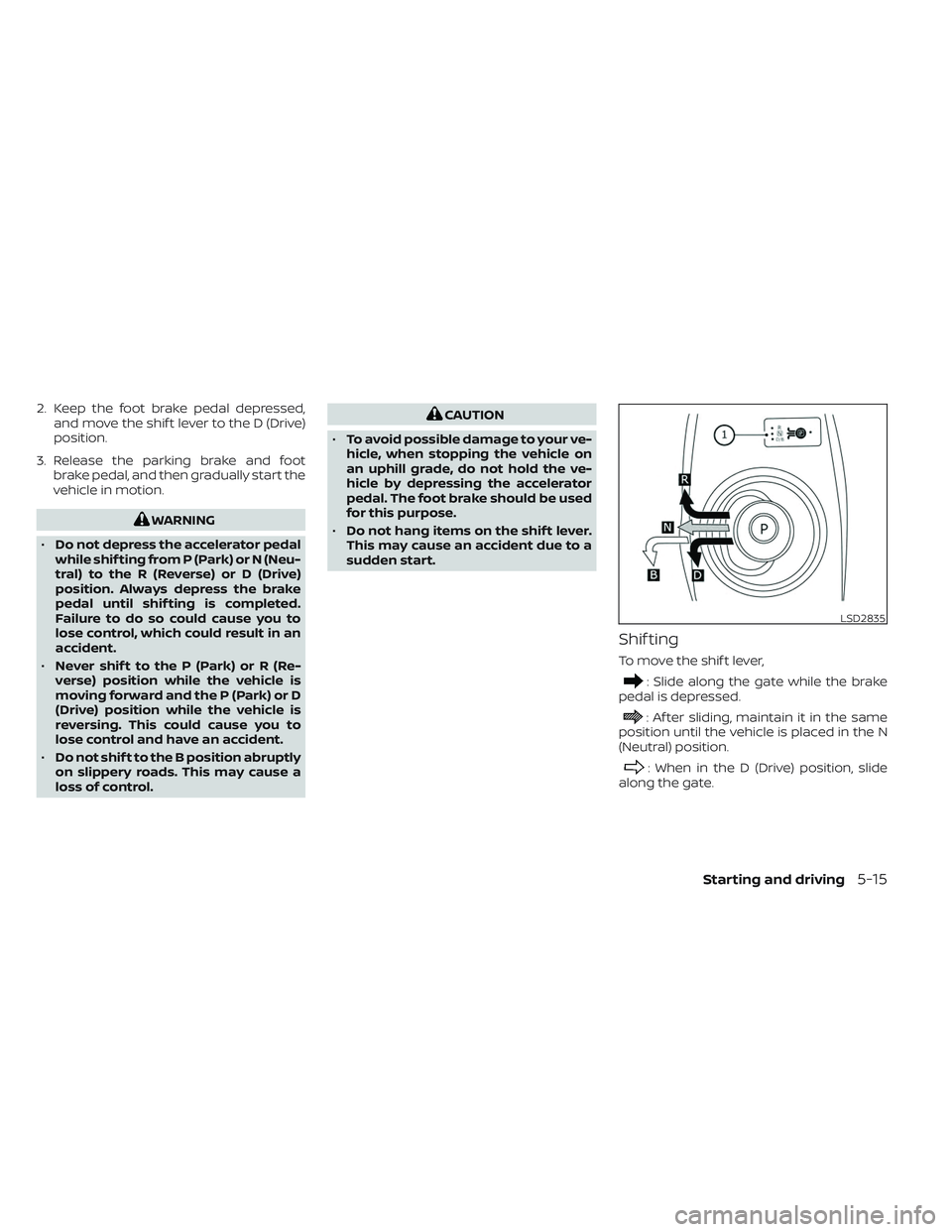 NISSAN LEAF 2023 Owners Manual 2. Keep the foot brake pedal depressed,and move the shif t lever to the D (Drive)
position.
3. Release the parking brake and foot brake pedal, and then gradually start the
vehicle in motion.
WARNING
NISSAN LEAF 2023 Owners Manual 2. Keep the foot brake pedal depressed,and move the shif t lever to the D (Drive)
position.
3. Release the parking brake and foot brake pedal, and then gradually start the
vehicle in motion.
WARNING