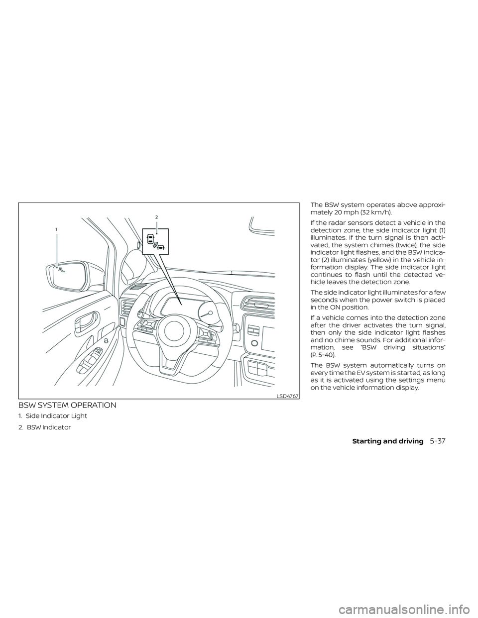 NISSAN LEAF 2023 Owners Manual BSW SYSTEM OPERATION
1. Side Indicator Light
2. BSW IndicatorThe BSW system operates above approxi-
mately 20 mph (32 km/h).
If the radar sensors detect a vehicle in the
detection zone, the side indic NISSAN LEAF 2023 Owners Manual BSW SYSTEM OPERATION
1. Side Indicator Light
2. BSW IndicatorThe BSW system operates above approxi-
mately 20 mph (32 km/h).
If the radar sensors detect a vehicle in the
detection zone, the side indic