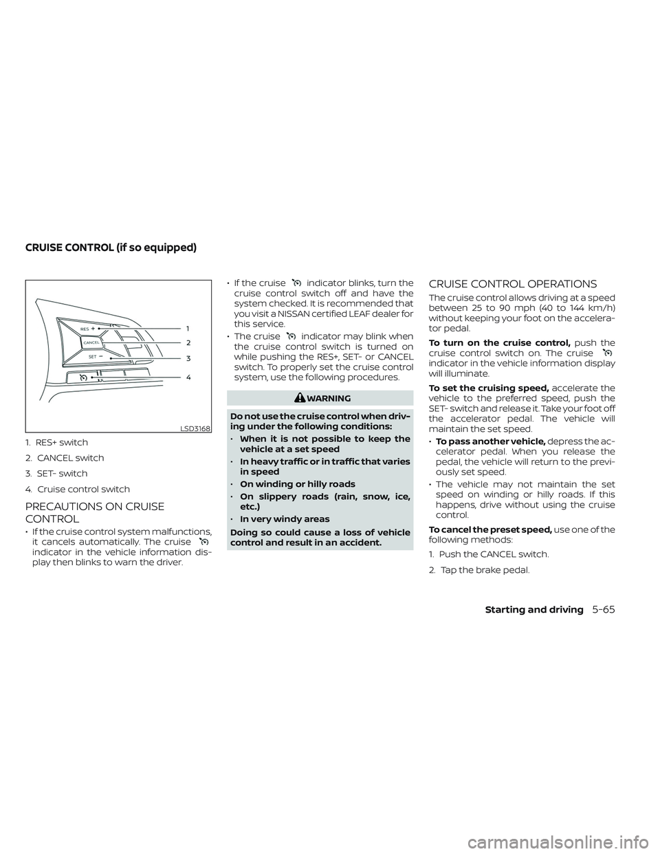 NISSAN LEAF 2023 Owners Manual 1. RES+ switch
2. CANCEL switch
3. SET- switch
4. Cruise control switch
PRECAUTIONS ON CRUISE
CONTROL
• If the cruise control system malfunctions,it cancels automatically. The cruise
indicator in th NISSAN LEAF 2023 Owners Manual 1. RES+ switch
2. CANCEL switch
3. SET- switch
4. Cruise control switch
PRECAUTIONS ON CRUISE
CONTROL
• If the cruise control system malfunctions,it cancels automatically. The cruise
indicator in th